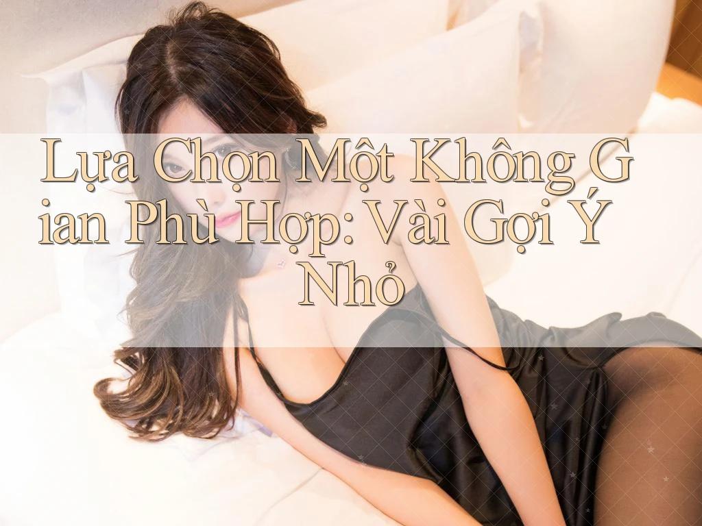 Lựa Chọn Một Không Gian Phù Hợp: Vài Gợi Ý Nhỏ