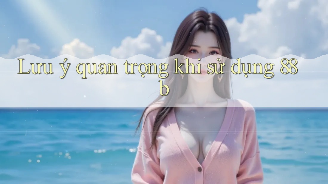 Lưu ý quan trọng khi sử dụng 88b