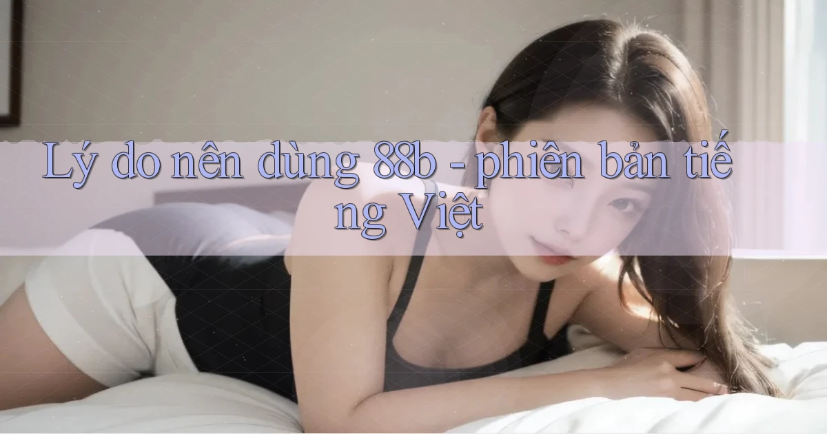 Lý do nên dùng 88b   phiên bản tiếng Việt