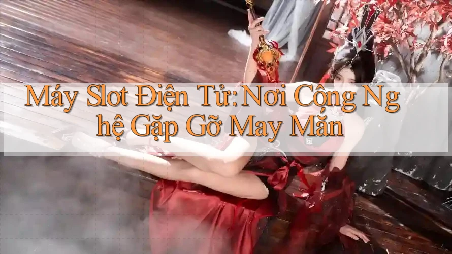 Máy Slot Điện Tử: Nơi Công Nghệ Gặp Gỡ May Mắn