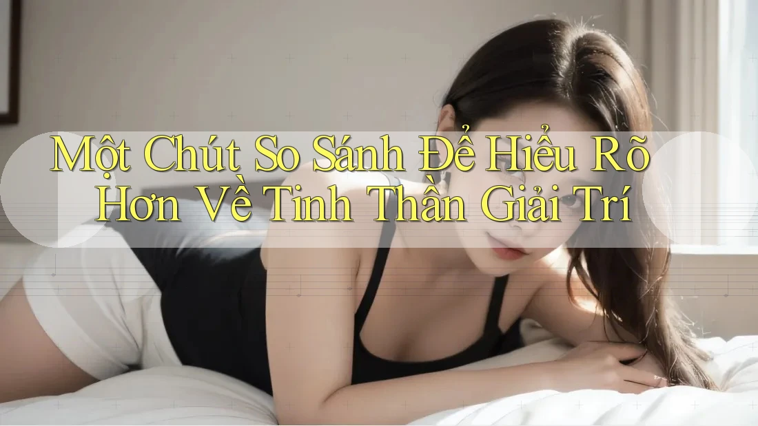 Một Chút So Sánh Để Hiểu Rõ Hơn Về Tinh Thần Giải Trí