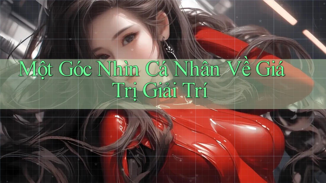Một Góc Nhìn Cá Nhân Về Giá Trị Giải Trí
