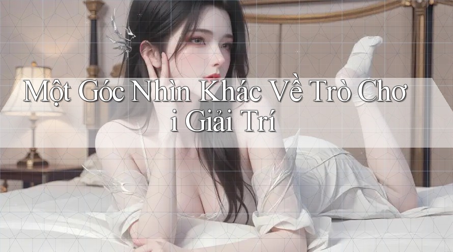 Một góc nhìn khác về trò chơi giải trí