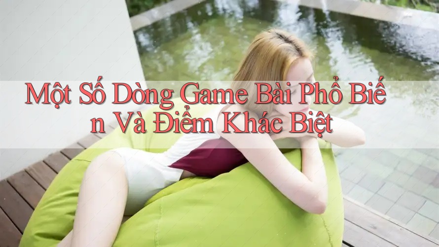 Một Số Dòng Game Bài Phổ Biến Và Điểm Khác Biệt