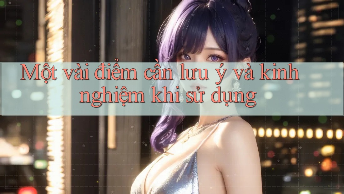 Một vài điểm cần lưu ý và kinh nghiệm khi sử dụng