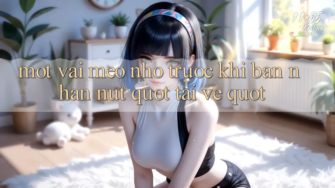 Một vài mẹo nhỏ trước khi bạn nhấn nút " Tải về"