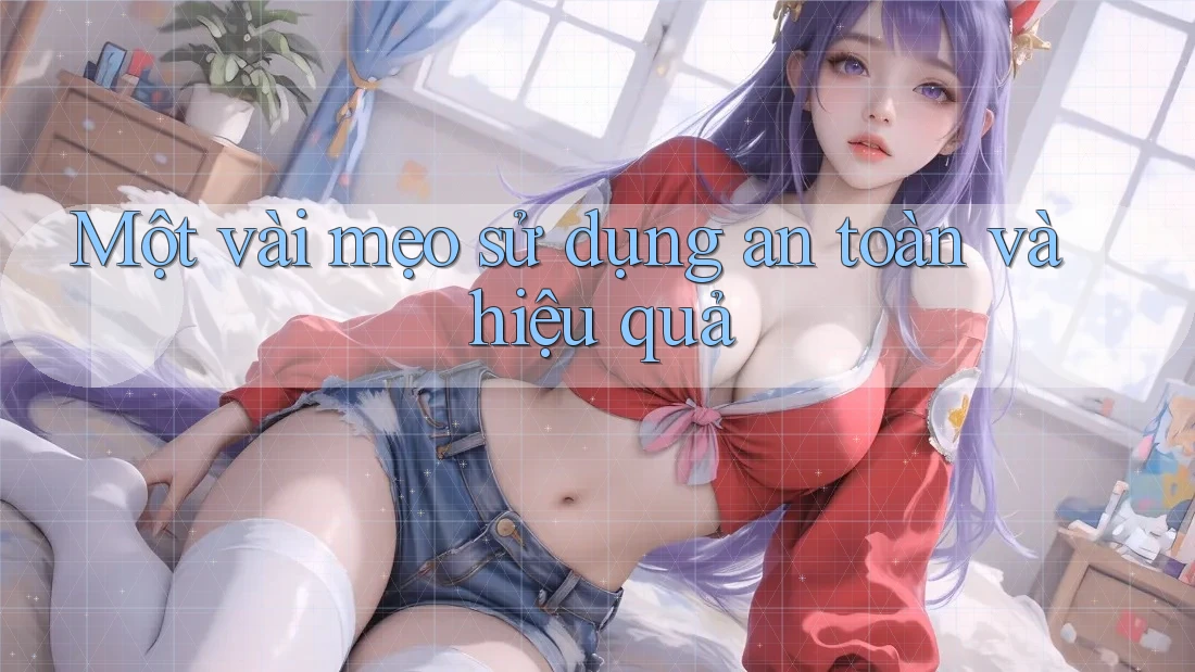 Một vài mẹo sử dụng an toàn và hiệu quả
