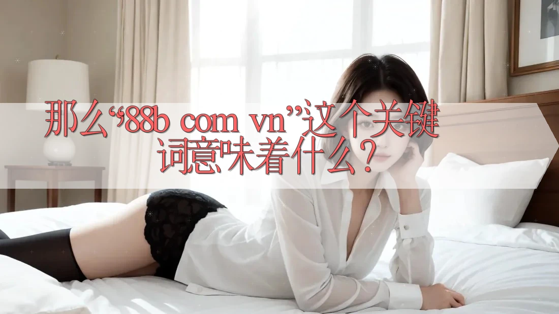 那么，“88b com vn”这个关键词意味着什么？