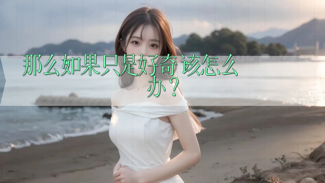 那么，如果只是好奇，该怎么办？