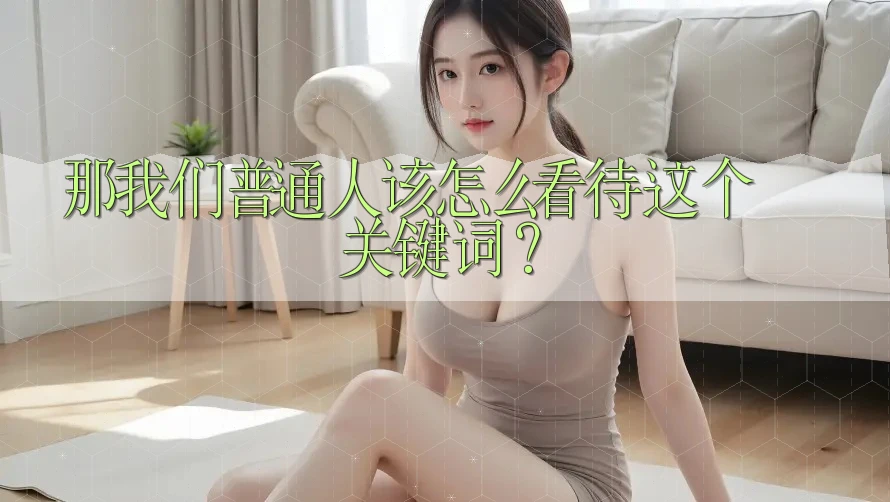 那我们普通人该怎么看待这个关键词？