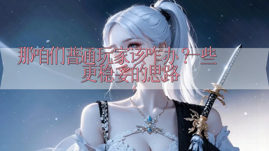 那咱们普通玩家该咋办？一些更稳妥的思路