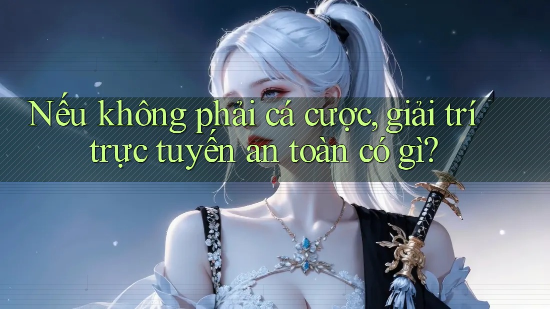 Nếu không phải cá cược, giải trí trực tuyến an toàn có gì?