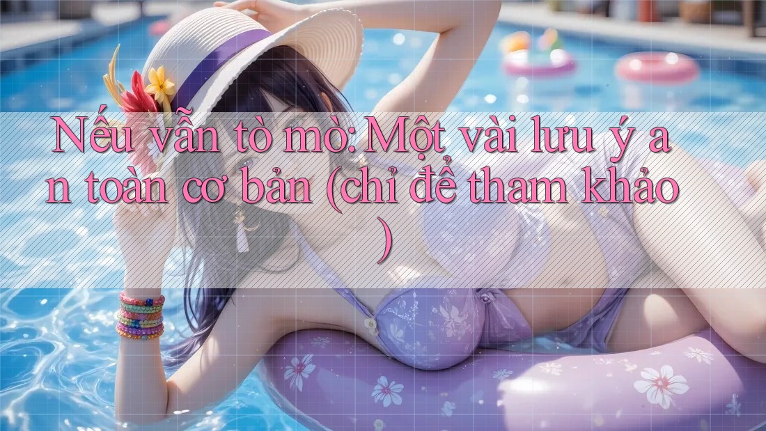 Nếu vẫn tò mò: Một vài lưu ý an toàn cơ bản (chỉ để tham khảo)
