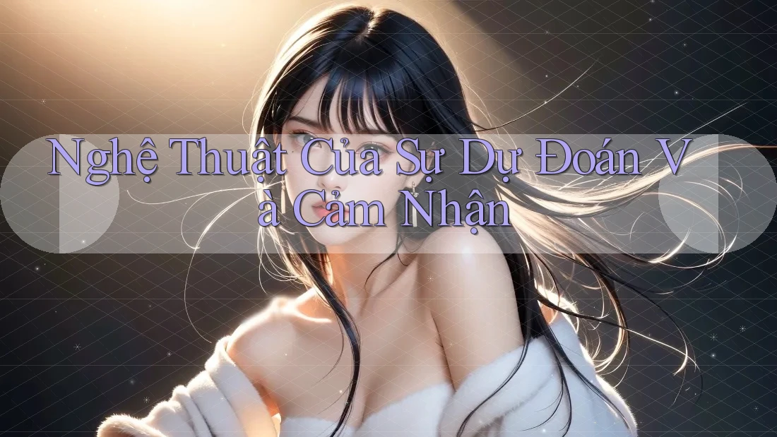 Nghệ Thuật Của Sự Dự Đoán Và Cảm Nhận