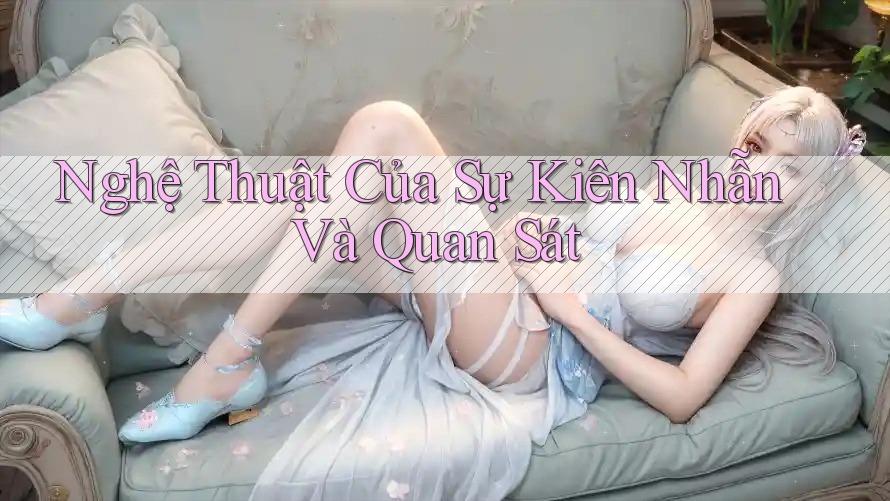 Nghệ Thuật Của Sự Kiên Nhẫn Và Quan Sát