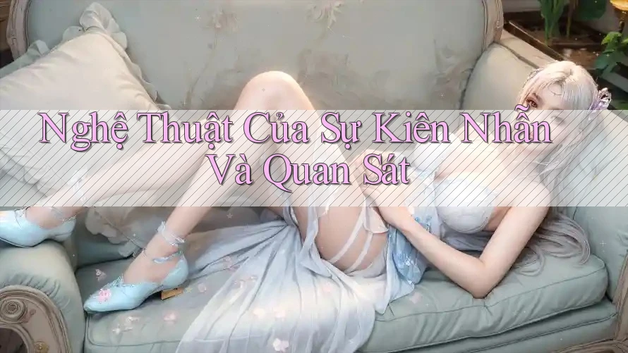 Nghệ Thuật Của Sự Kiên Nhẫn Và Quan Sát Nghệ Thuật Của Sự Kiên Nhẫn Và Quan Sát