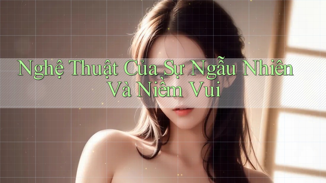 Nghệ Thuật Của Sự Ngẫu Nhiên Và Niềm Vui
