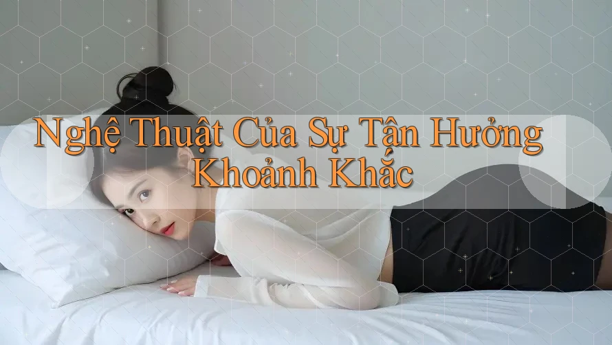 Nghệ Thuật Của Sự Tận Hưởng Khoảnh Khắc