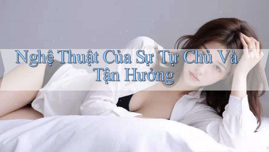 Nghệ Thuật Của Sự Tự Chủ Và Tận Hưởng