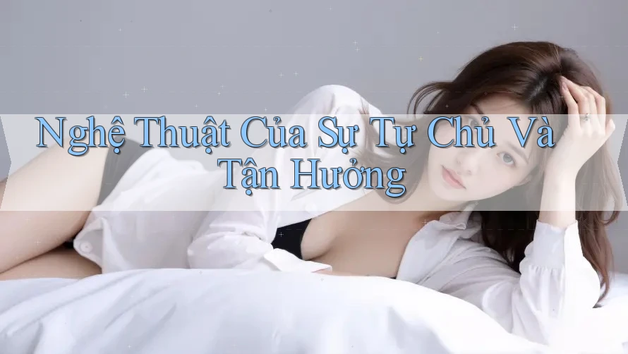 Nghệ Thuật Của Sự Tự Chủ Và Tận Hưởng
