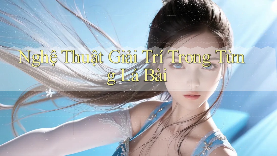 Nghệ Thuật Giải Trí Trong Từng Lá Bài