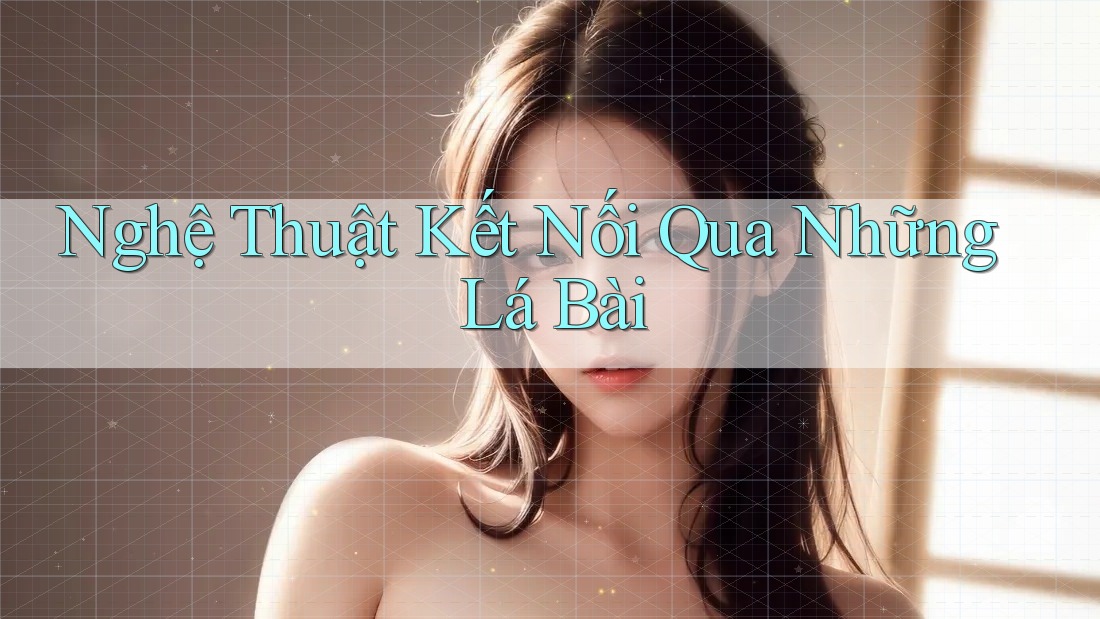 Nghệ Thuật Kết Nối Qua Những Lá Bài