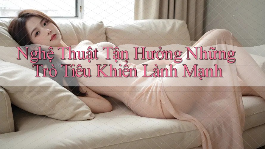 Nghệ Thuật Tận Hưởng Những Trò Tiêu Khiển Lành Mạnh