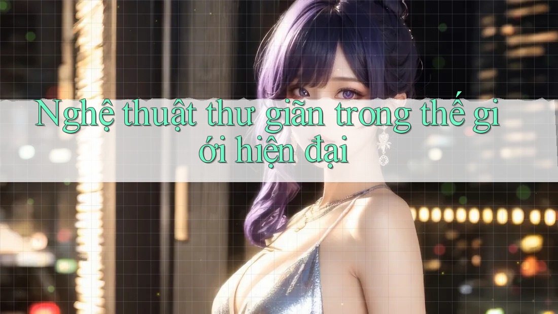 Nghệ Thuật Thư Giãn Trong Thế Giới Hiện Đại