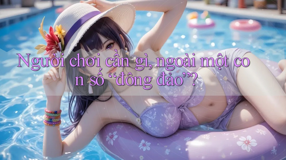 Người chơi cần gì, ngoài một con số “đông đảo”?