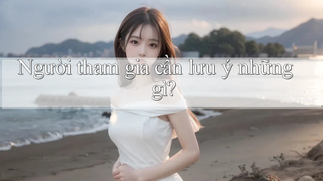 Người tham gia cần lưu ý những gì?