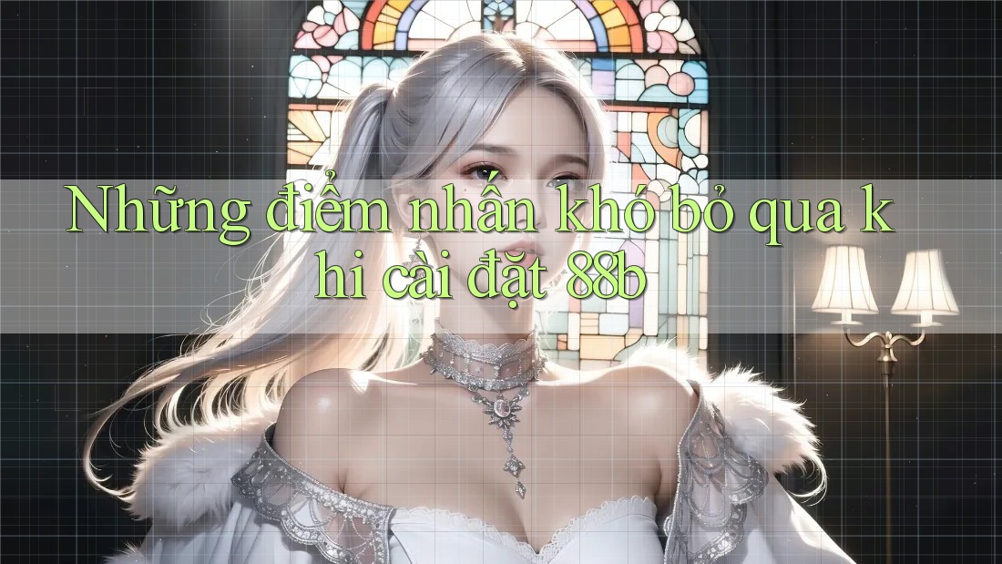 Những điểm nhấn khó bỏ qua khi cài đặt 88b