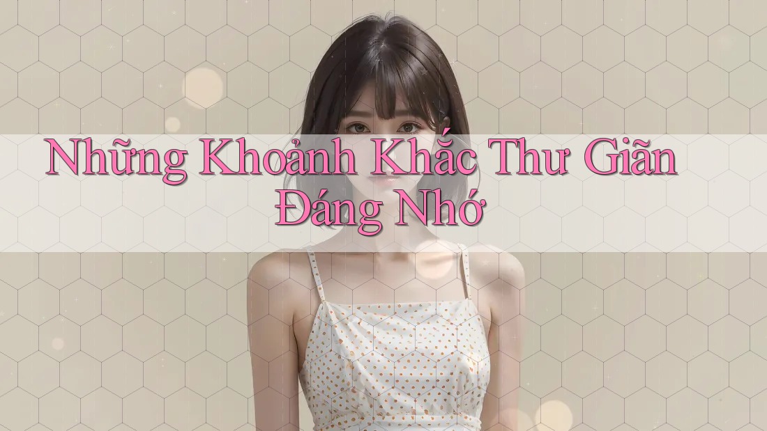 Những Khoảnh Khắc Thư Giãn Đáng Nhớ