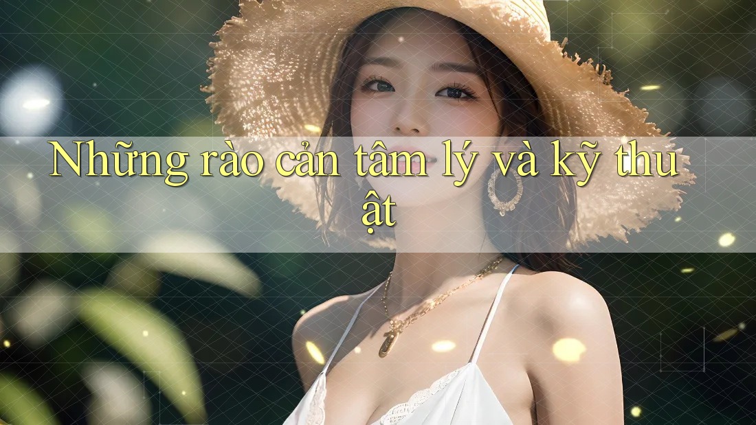 Những rào cản tâm lý và kỹ thuật