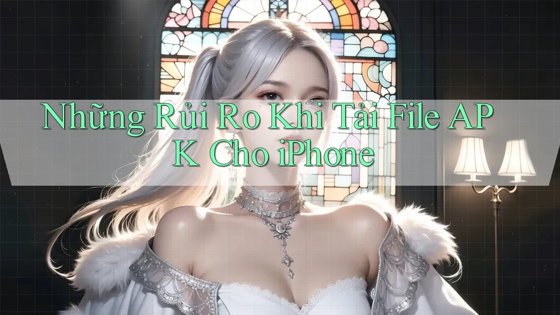 Những Rủi Ro Khi Tải File APK Cho iPhone