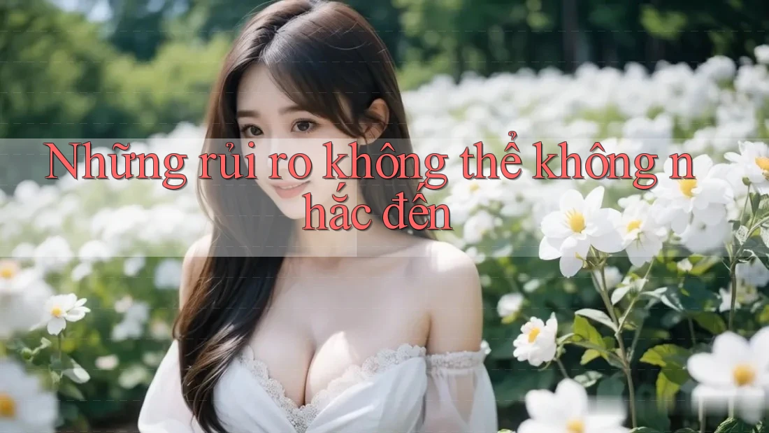 Những rủi ro không thể không nhắc đến