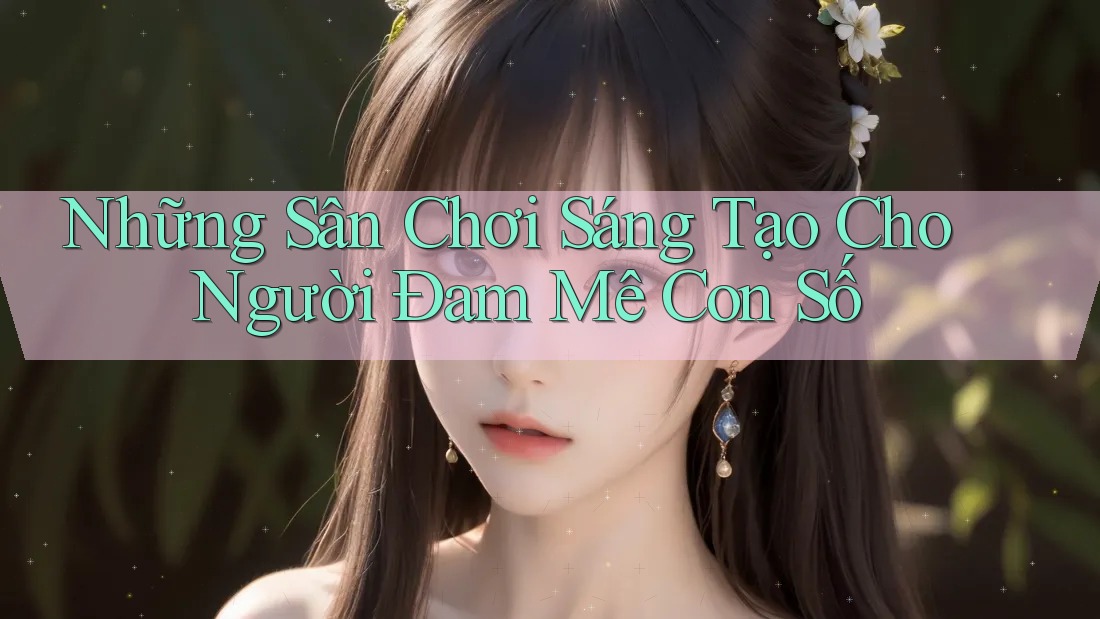 Những Sân Chơi Sáng Tạo Cho Người Đam Mê Con Số