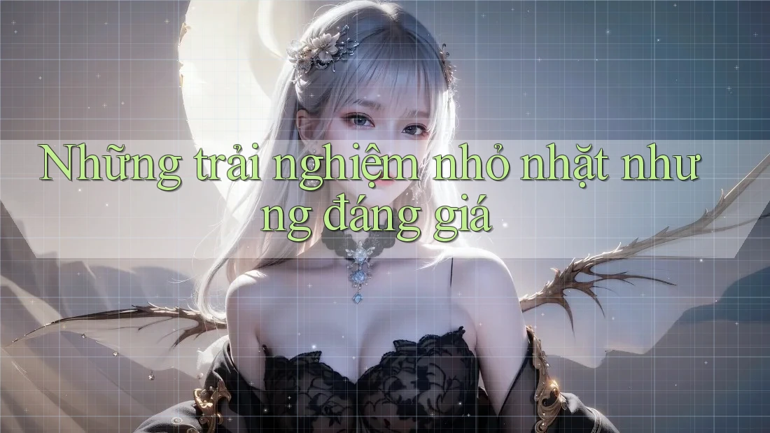 Những trải nghiệm nhỏ nhặt nhưng đáng giá