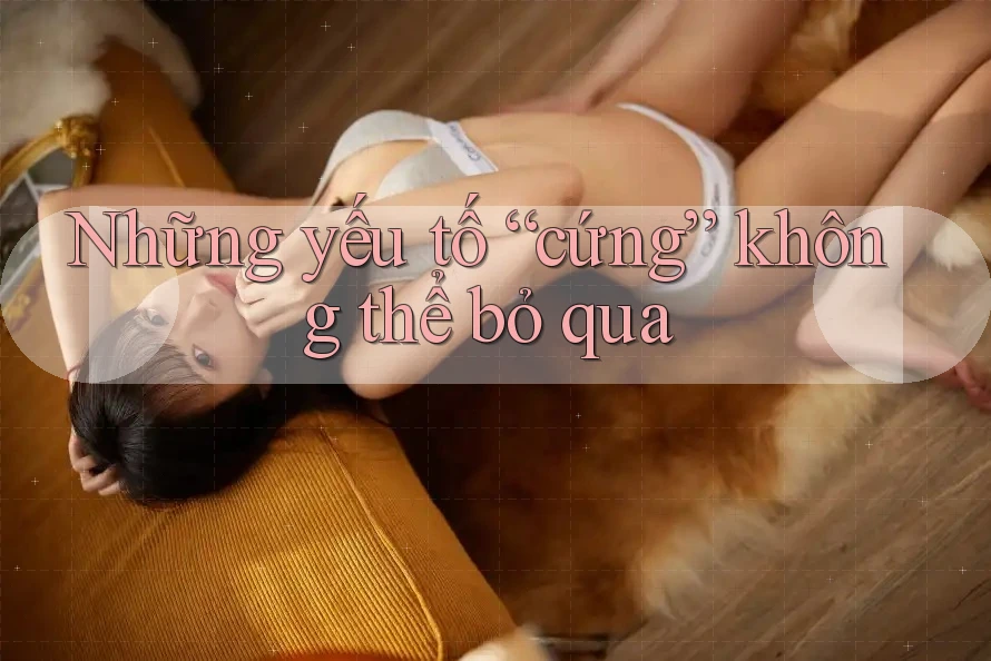 Những yếu tố “cứng” không thể bỏ qua