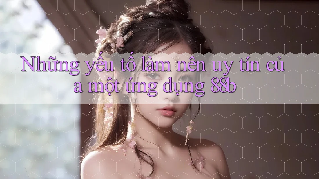 Những yếu tố làm nên uy tín của một ứng dụng 88b