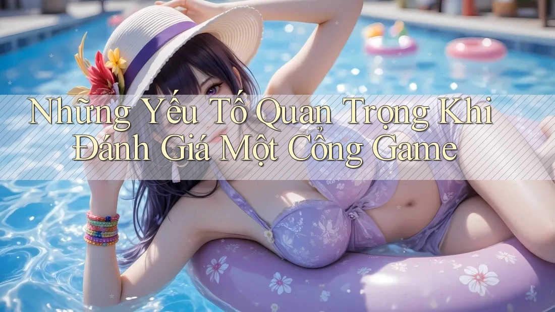 Những Yếu Tố Quan Trọng Khi Đánh Giá Một Cổng Game