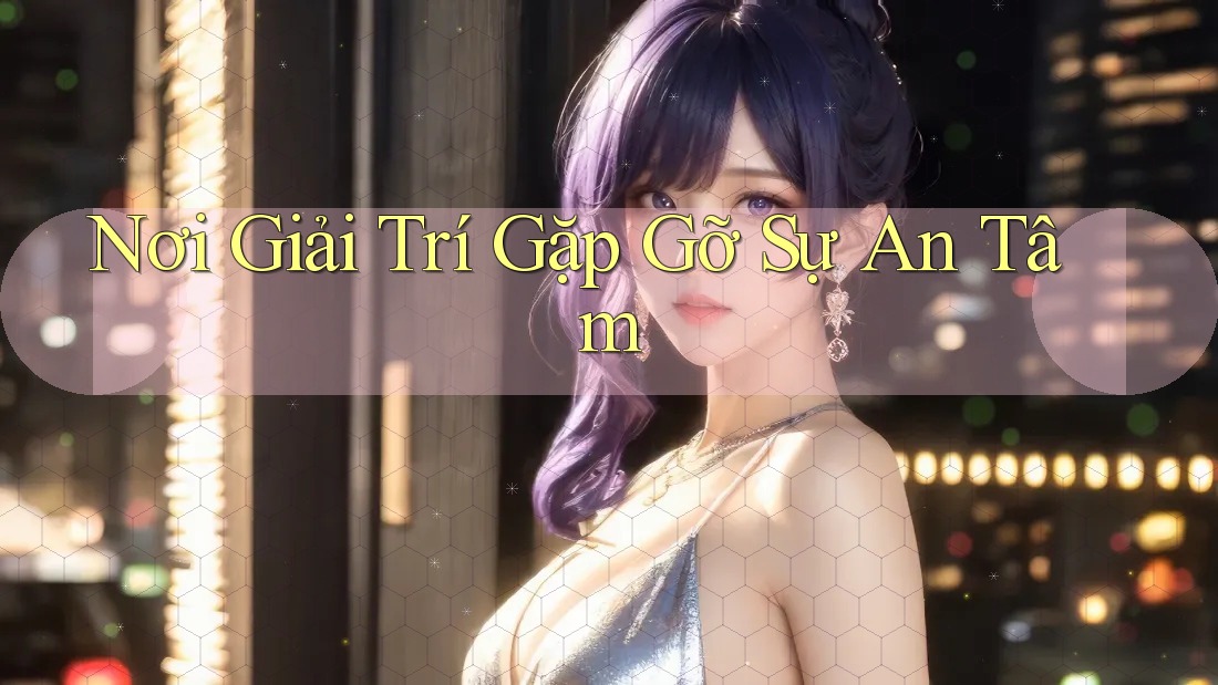Nơi Giải Trí Gặp Gỡ Sự An Tâm
