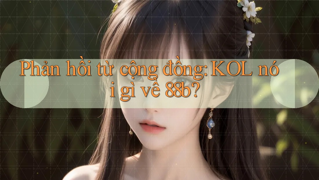 Phản hồi từ cộng đồng: KOL nói gì về 88b? Phản hồi từ cộng đồng: KOL nói gì về 88b?