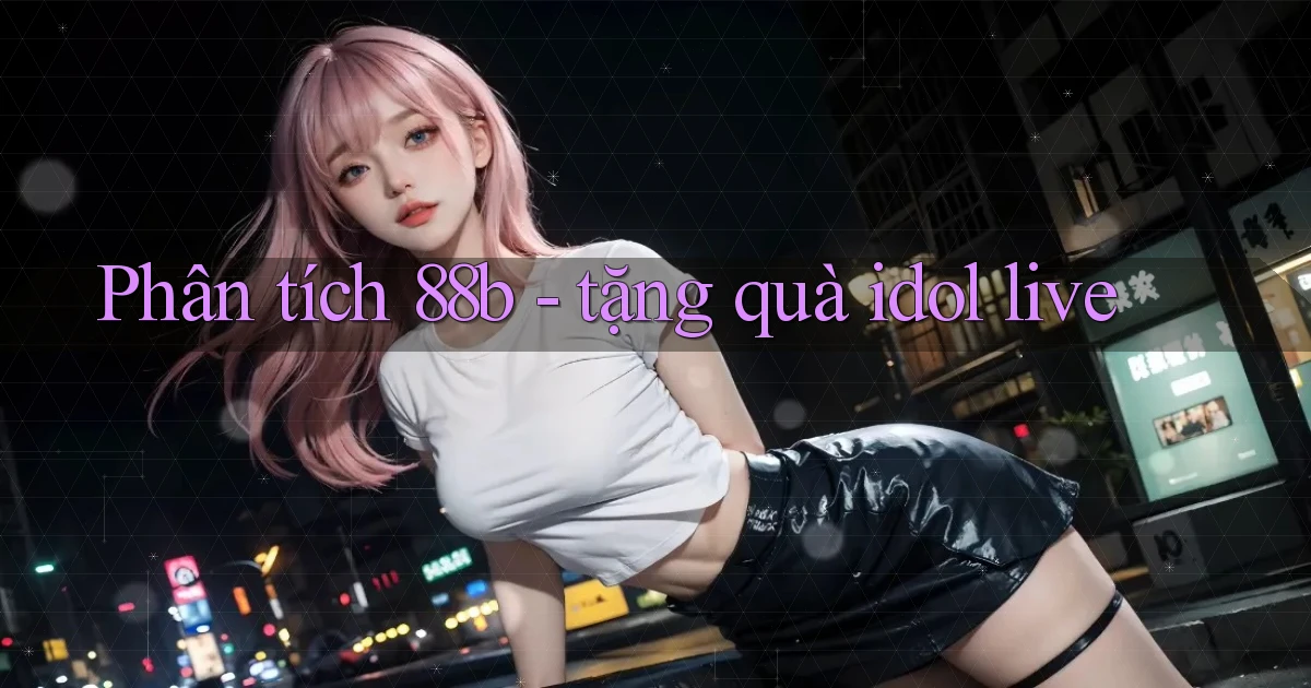 Phân tích 88b   tặng quà idol live