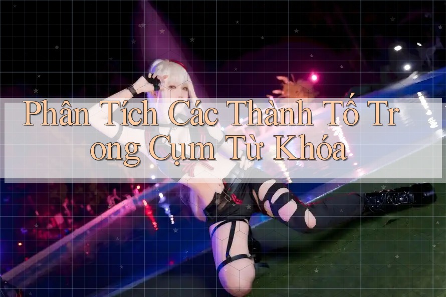Phân Tích Các Thành Tố Trong Cụm Từ Khóa