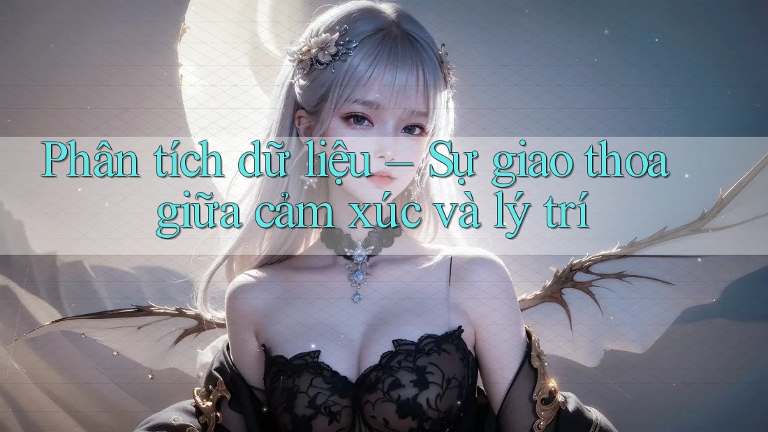 Phân tích dữ liệu – Sự giao thoa giữa cảm xúc và lý trí