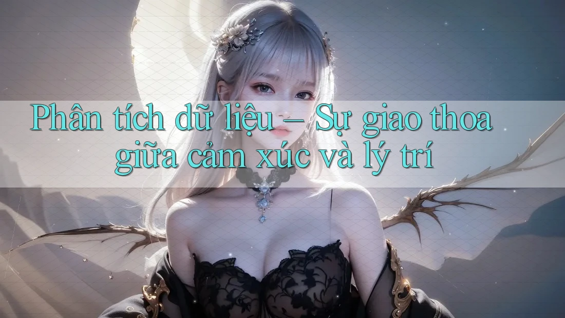 Phân tích dữ liệu – Sự giao thoa giữa cảm xúc và lý trí