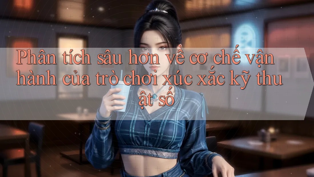 Phân tích sâu hơn về cơ chế vận hành của trò chơi xúc xắc kỹ thuật số