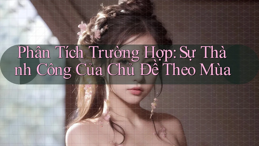 Phân Tích Trường Hợp: Sự Thành Công Của Chủ Đề Theo Mùa