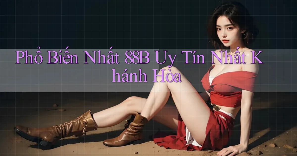 phổ biến nhất 88b uy tín nhất Khánh Hòa