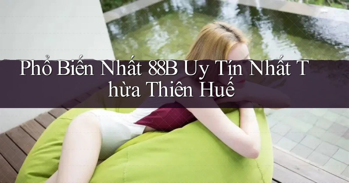 phổ biến nhất 88b uy tín nhất Thừa Thiên Huế